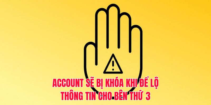 Account sẽ bị khóa khi để lộ thông tin cho bên thứ 3