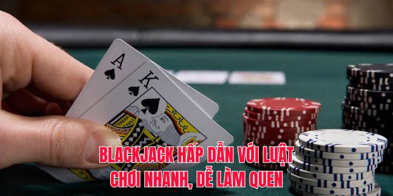 Blackjack hấp dẫn với luật chơi nhanh, dễ làm quen