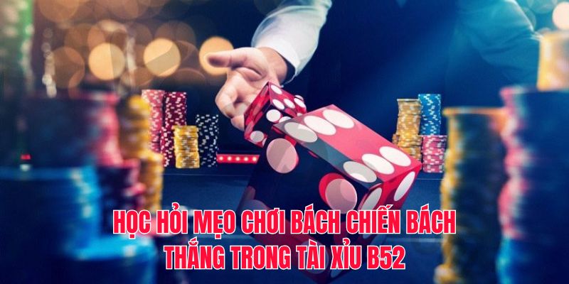 Học hỏi mẹo chơi bách chiến bách thắng trong tài xỉu B52