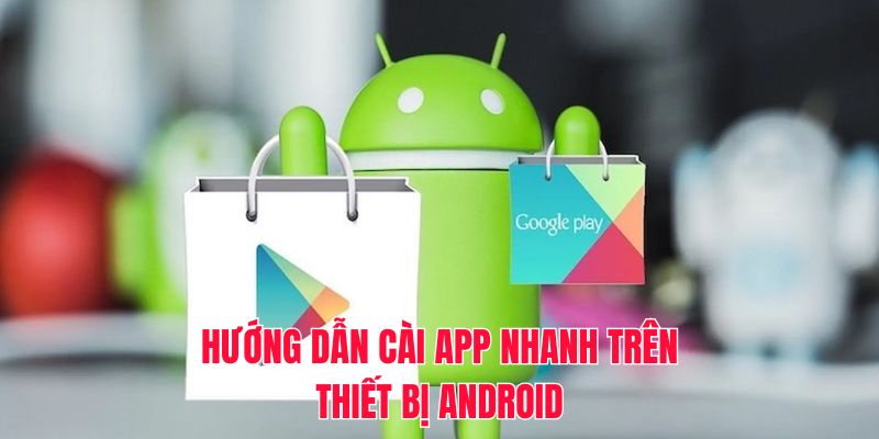 Hướng dẫn cài app nhanh trên thiết bị Android