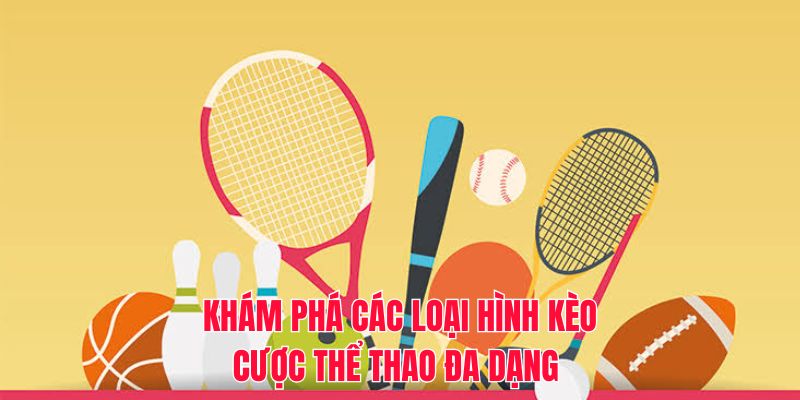 Khám phá các loại hình kèo cược thể thao đa dạng 