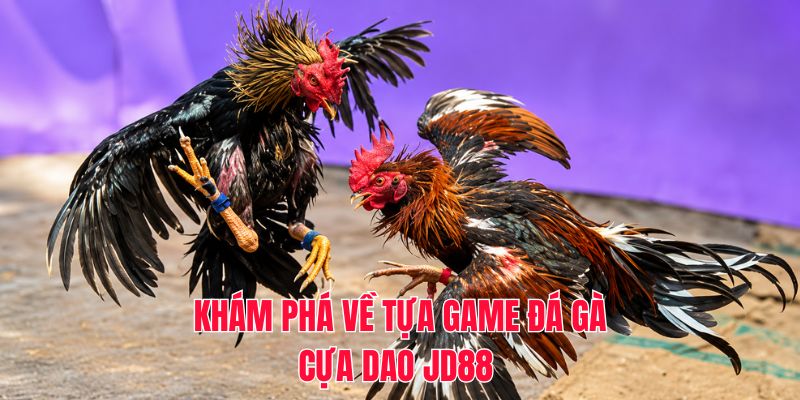 Khám phá về tựa game đá gà cựa dao JD88