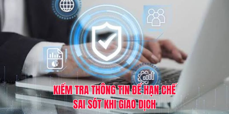 Kiểm tra thông tin để hạn chế sai sót khi giao dịch