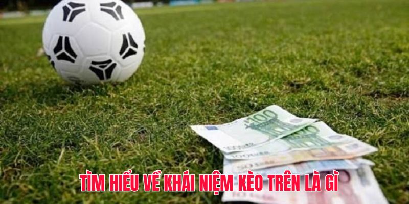 Tìm hiểu về khái niệm kèo trên là gì